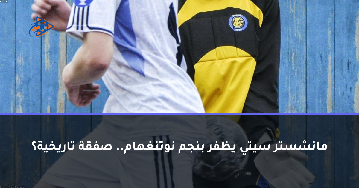 مانشستر سيتي يظفر بنجم نوتنغهام.. صفقة تاريخية؟