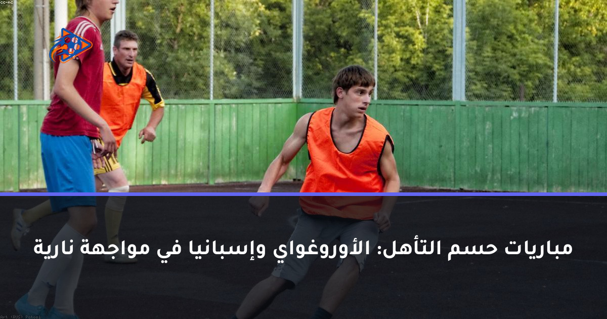 مباريات حسم التأهل: الأوروغواي وإسبانيا في مواجهة نارية